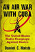 An Air War with Cuba: The United States Radio Campaign Against Castro by Daniel C. Walsh