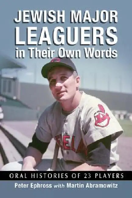 Jewish Major Leaguers in Their Own Words: Oral Histories of 23 Players by Peter Ephross, Martin Abramowitz