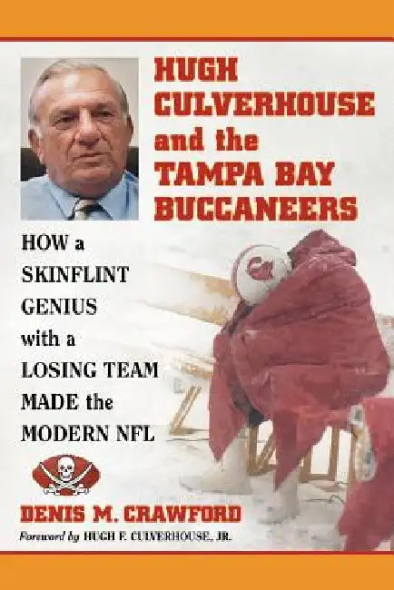 Hugh Culverhouse and the Tampa Bay Buccaneers: How a Skinflint Genius with a Losing Team Made the Modern NFL by Denis M. Crawford