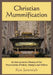 Christian Mummification: An Interpretative History of the Preservation of Saints, Martyrs and Others by Ken Jeremiah