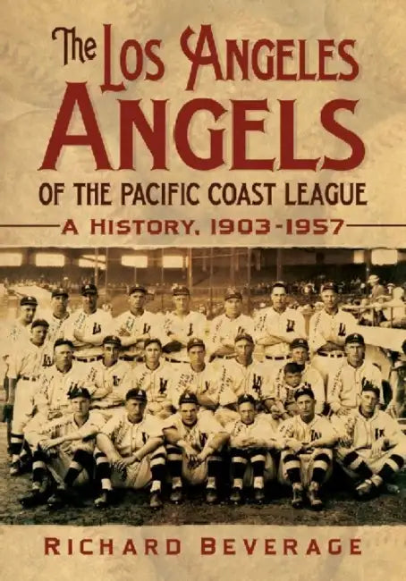 The Los Angeles Angels of the Pacific Coast League: A History, 1903-1957 by Richard Beverage
