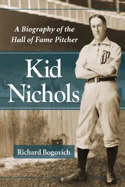 Kid Nichols: A Biography of the Hall of Fame Pitcher by Richard Bogovich