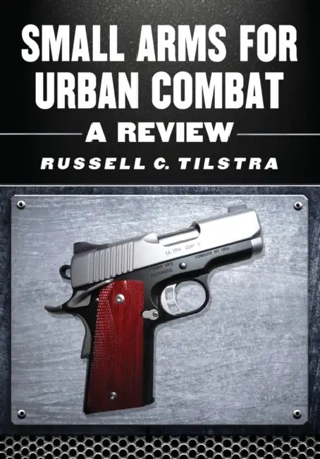 Small Arms for Urban Combat: A Review of Modern Handguns, Submachine Guns, Personal Defense Weapons, Carbines, Assault Rifles, Sniper Rifles, Anti-Mat by Russell C. Tilstra