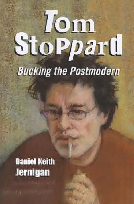 Tom Stoppard: Bucking the Postmodern by Daniel Keith Jernigan