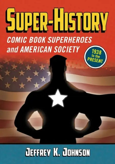Super-History: Comic Book Superheroes and American Society, 1938 to the Present by Jeffrey K. Johnson