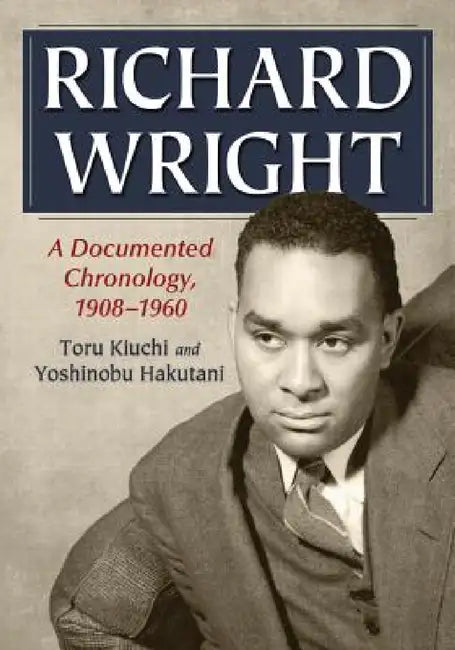 Richard Wright: A Documented Chronology, 1908-1960 by Toru Kiuchi, Yoshinobu Hakutani