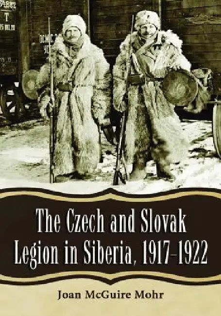 The Czech and Slovak Legion in Siberia, 1917-1922 by Joan McGuire Mohr
