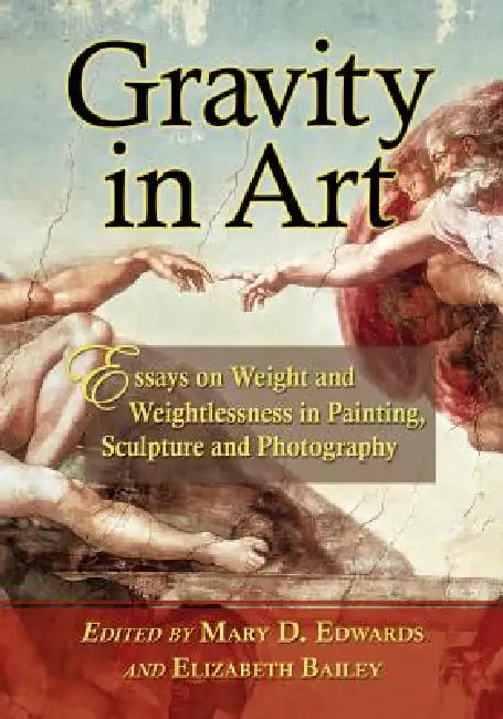 Gravity in Art: Essays on Weight and Weightlessness in Painting, Sculpture and Photography by Mary D. Edwards, Elizabeth Bailey