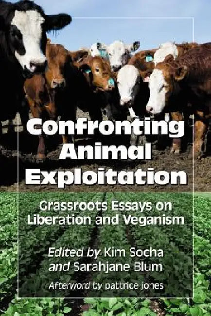 Confronting Animal Exploitation: Grassroots Essays on Liberation and Veganism by Kim Socha, Sarahjane Blum