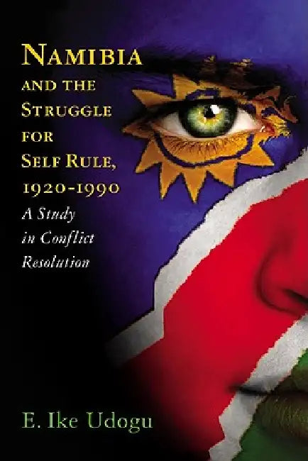 Liberating Namibia: The Long Diplomatic Struggle Between the United Nations and South Africa by Ike E. Udogu