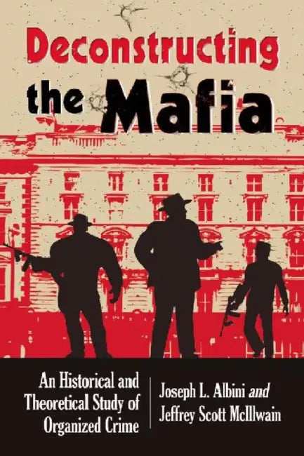 Deconstructing Organized Crime: An Historical and Theoretical Study by Joseph L. Albini, Jeffrey Scott McIllwain