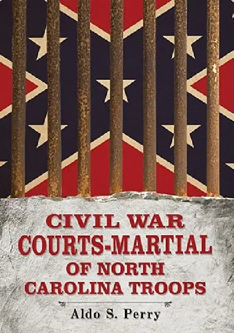 Civil War Courts-Martial of North Carolina Troops by Aldo S. Perry