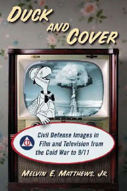 Duck and Cover: Civil Defense Images in Film and Television from the Cold War to 9/11 by Melvin E. Matthews
