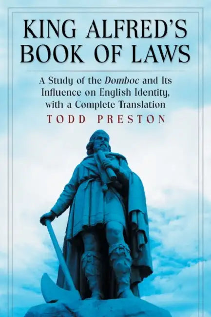 King Alfred's Book of Laws: A Study of the Domboc and Its Influence on English Identity, with a Complete Translation by Todd Preston