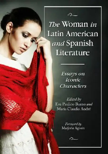 The Woman in Latin American and Spanish Literature: Essays on Iconic Characters by Eva Paulino Bueno, María Claudia André