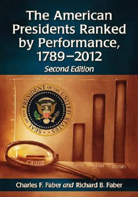The American Presidents Ranked by Performance, 1789-2012, 2D Ed. by Charles F. Faber, Richard B. Faber