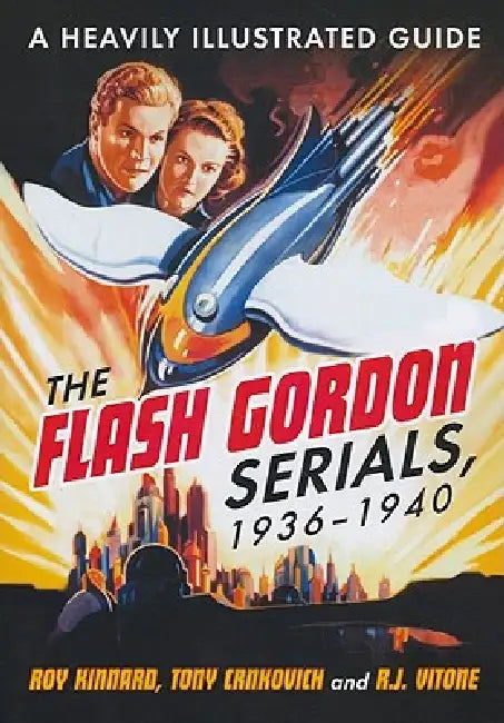 The Flash Gordon Serials, 1936-1940: A Heavily Illustrated Guide by Roy Kinnard, Tony Crnkovich, R. J. Vitone