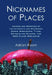 Nicknames of Places: Origins and Meanings of the Alternate and Secondary Names, Sobriquets, Titles, Epithets and Slogans for 4600 Places Worldwide by Adrian Room