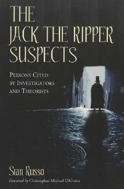 The Jack the Ripper Suspects: Persons Cited by Investigators and Theorists by Stan Russo