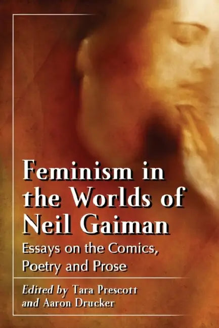 Feminism in the Worlds of Neil Gaiman: Essays on the Comics, Poetry and Prose by Tara Prescott, Aaron Drucker