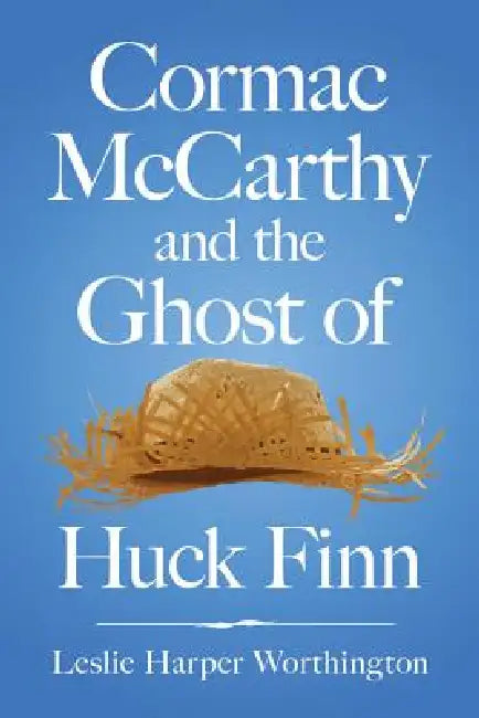 Cormac McCarthy and the Ghost of Huck Finn by Leslie Harper Worthington