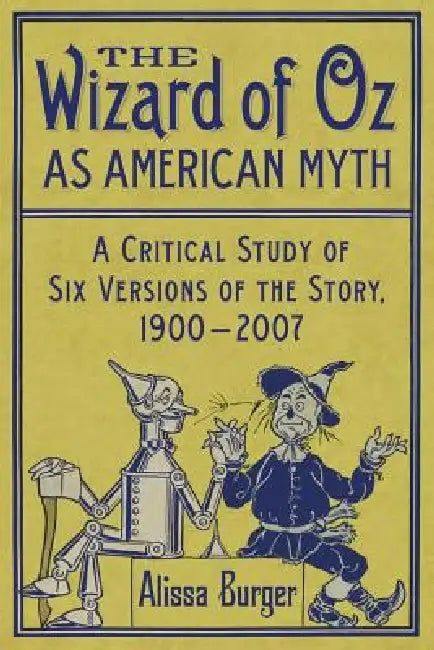 The Wizard of Oz as American Myth: A Critical Study of Six Versions of the Story, 1900-2007 by Alissa Burger