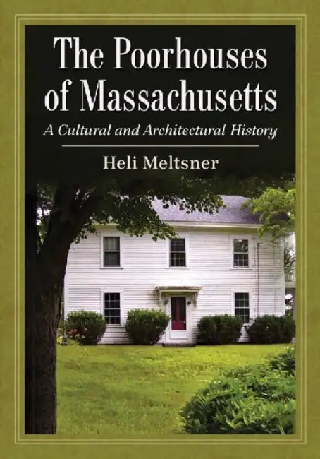 The Poorhouses of Massachusetts: A Cultural and Architectural History by Heli Meltsner
