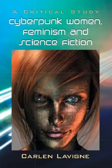 Cyberpunk Women, Feminism and Science Fiction: A Critical Study by Carlen LaVigne