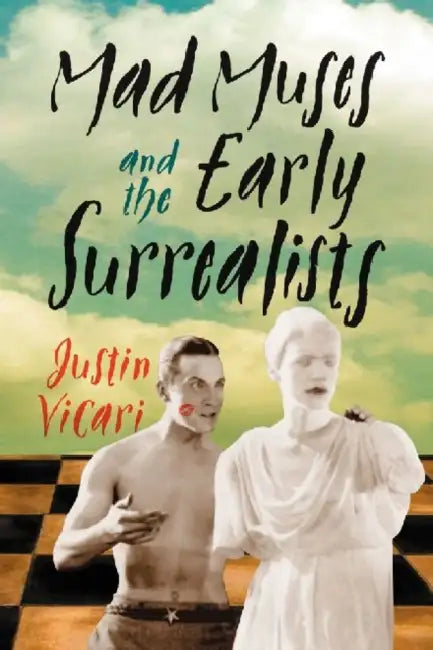 Mad Muses and the Early Surrealists by Justin Vicari