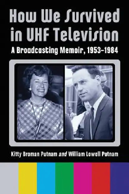 How We Survived in UHF Television: A Broadcasting Memoir, 1953-1984 by Kitty Broman Putnam, William Lowell Putnam