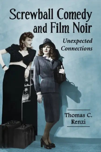 Screwball Comedy and Film Noir: Unexpected Connections by Thomas C. Renzi