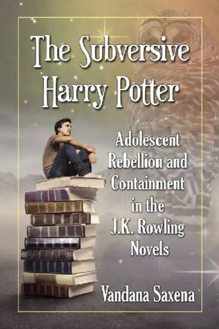 The Subversive Harry Potter: Adolescent Rebellion and Containment in the J.K. Rowling Novels by Vandana Saxena