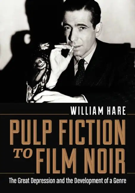 Pulp Fiction to Film Noir: The Great Depression and the Development of a Genre by William Hare