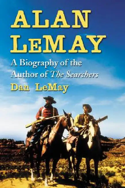 Alan LeMay: A Biography of the Author of The Searchers by Dan Lemay