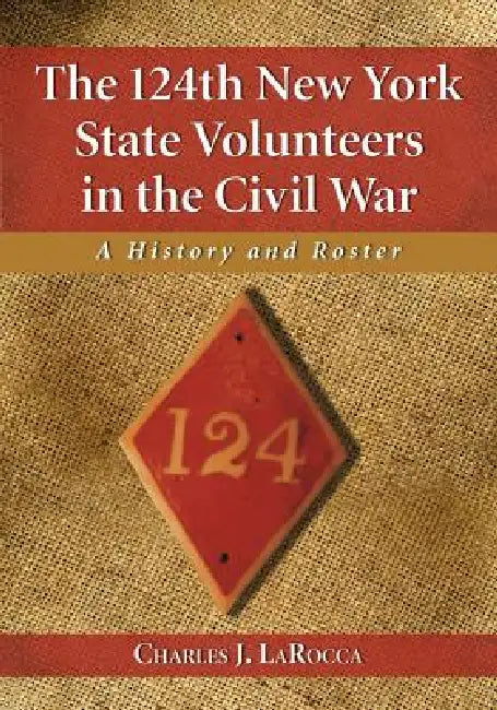 The 124th New York State Volunteers in the Civil War: A History and Roster by Charles J. Larocca