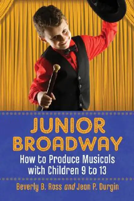 Junior Broadway: How to Produce Musicals with Children 9 to 13 by Beverly B. Ross, Jean P. Durgin