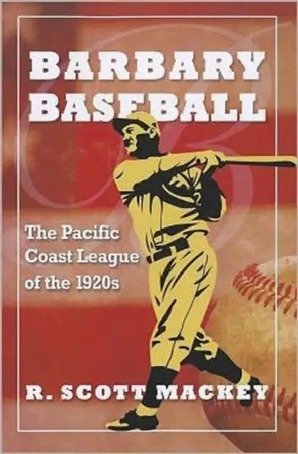 Barbary Baseball: The Pacific Coast League of the 1920s by R. Scott Mackey