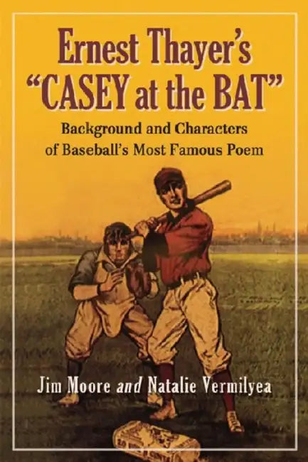 Ernest Thayer's Casey at the Bat: Background and Characters of Baseball's Most Famous Poem by Jim Moore