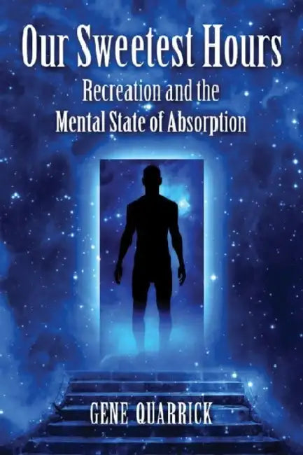 Our Sweetest Hours: Recreation and the Mental State of Absorption by Gene Quarrick