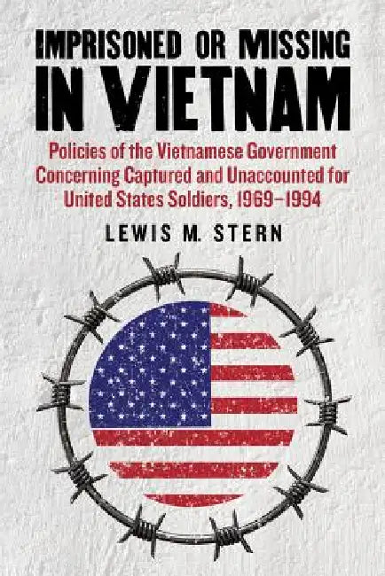 Imprisoned or Missing in Vietnam: Policies of the Vietnamese Government Concerning Captured and Unaccounted for United States Soldiers, 1969-1994 by Lewis M. Stern