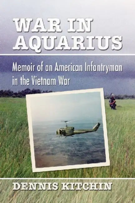 War in Aquarius: Memoir of an American Infantryman in the Vietnam War by Dennis Kitchin