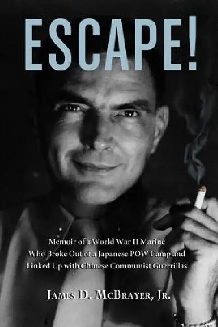 Escape!: Memoir of a World War II Marine Who Broke Out of a Japanese POW Camp and Linked Up with Chinese Communist Guerrillas by James D. McBrayer