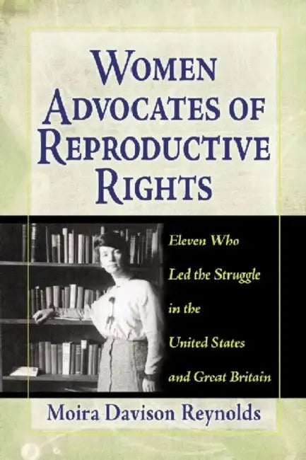 Women Advocates of Reproductive Rights: Eleven Who Led the Struggle in the United States and Great Britain by Moira Davison Reynolds