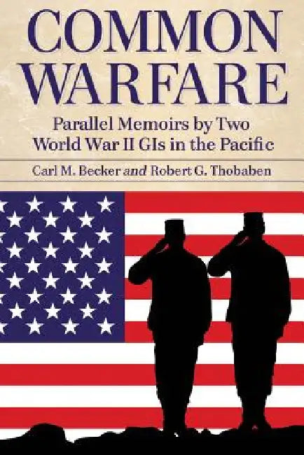 Common Warfare: Parallel Memoirs by Two World War II GIs in the Pacific by Carl M. Becker, Robert G. Thobaben