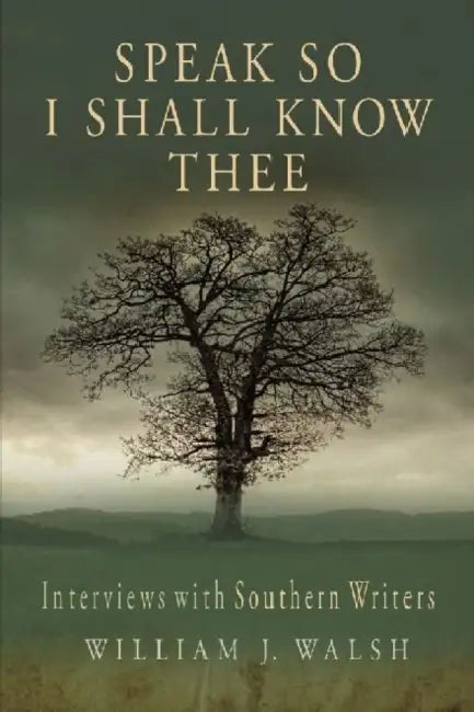 Speak So I Shall Know Thee: Interviews with Southern Writers by William J. Walsh