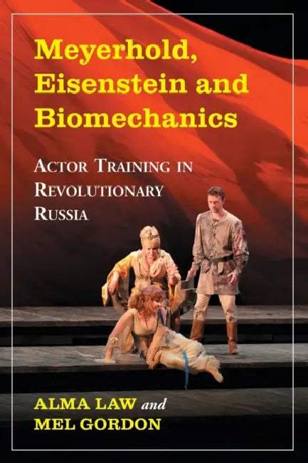 Meyerhold, Eisenstein and Biomechanics: Actor Training in Revolutionary Russia by Alma Law