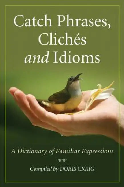 Catch Phrases, Cliches and Idioms: A Dictionary of Familiar Expressions by Doris Craig