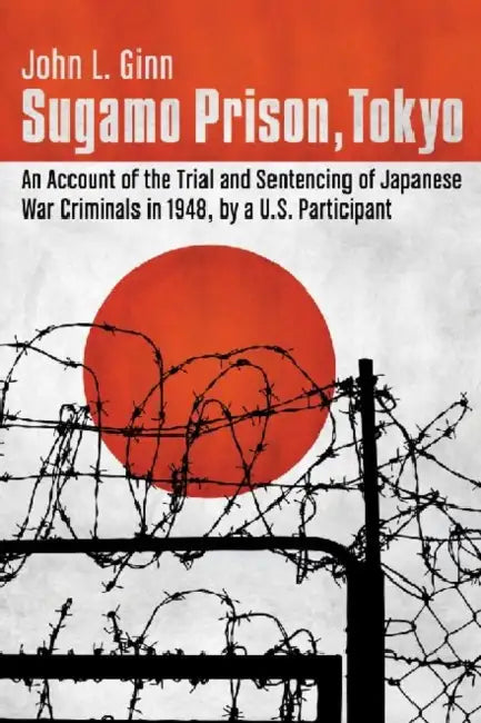 Sugamo Prison, Tokyo: An Account of the Trial and Sentencing of Japanese War Criminals in 1948, by a U.S. Participant by John L. Ginn