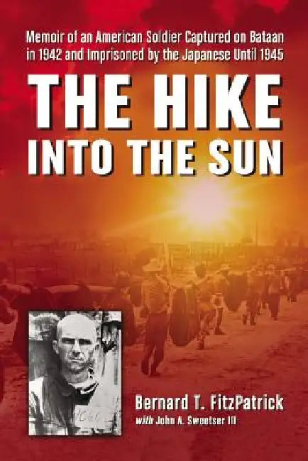 The Hike into the Sun: Memoir of an American Soldier Captured on Bataan in 1942 and Imprisoned by the Japanese Until 1945 by Bernard T. Fitzpatrick
