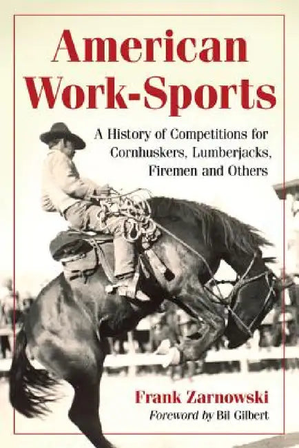 American Work-Sports: A History of Competitions for Cornhuskers, Lumberjacks, Firemen and Others by Frank Zarnowski
